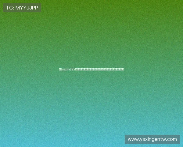 亚星yaxin222登录指南最新版本,提供详细操作步骤和常见问题解答帮助用户顺利登录